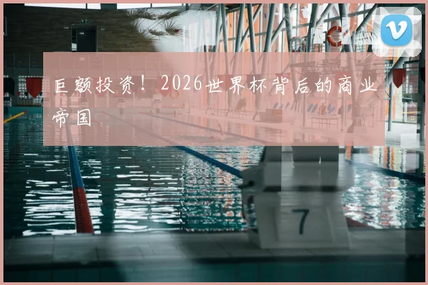 巨额投资！2026世界杯背后的商业帝国