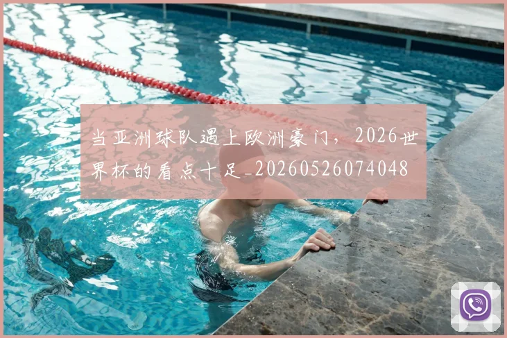 当亚洲球队遇上欧洲豪门,2026世界杯的看点十足_20260526074048
