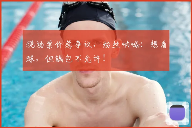现场票价惹争议,粉丝呐喊:想看球,但钱包不允许!