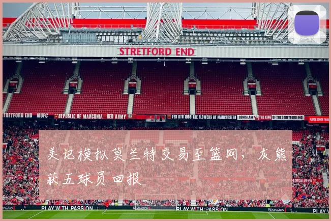 美记模拟莫兰特交易至篮网,灰熊获五球员回报