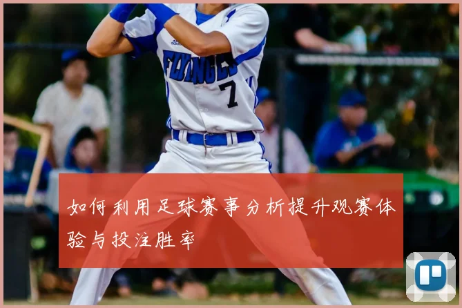 如何利用足球赛事分析提升观赛体验与投注胜率