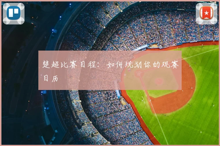 楚超比赛日程：如何规划你的观赛日历