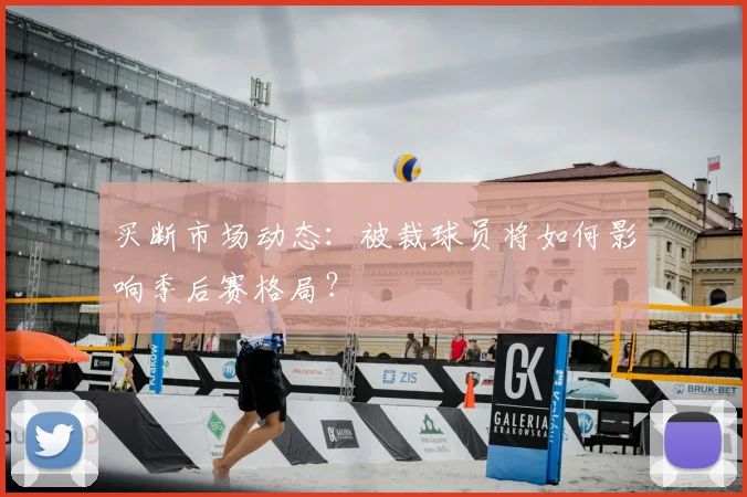 买断市场动态：被裁球员将如何影响季后赛格局？