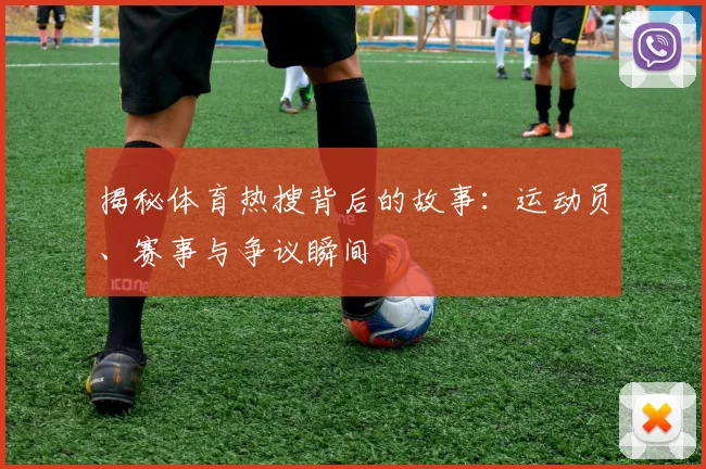 揭秘体育热搜背后的故事:运动员、赛事与争议瞬间