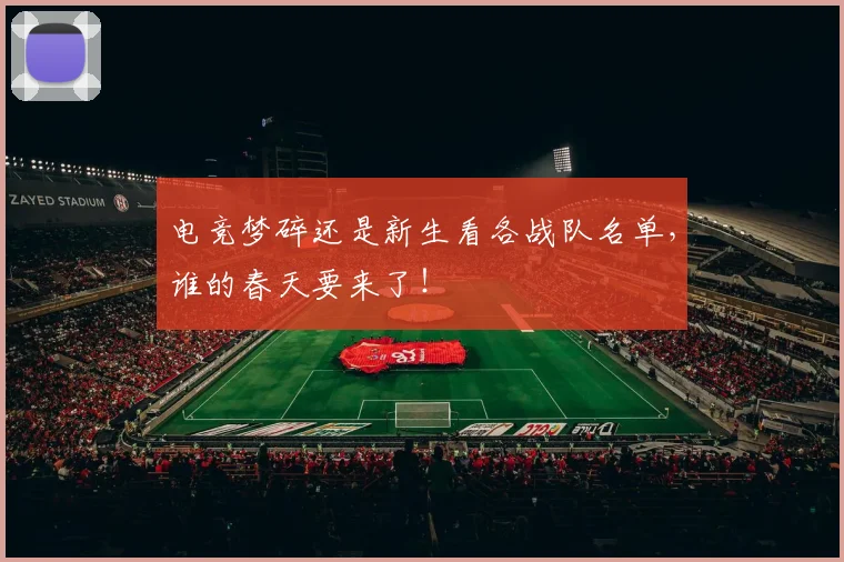 电竞梦碎还是新生看各战队名单,谁的春天要来了!