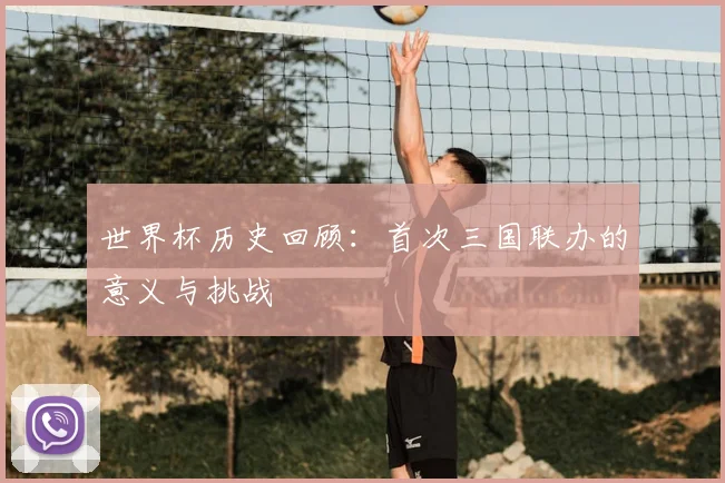 世界杯历史回顾：首次三国联办的意义与挑战