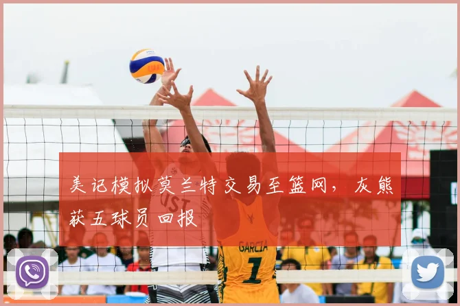 美记模拟莫兰特交易至篮网,灰熊获五球员回报