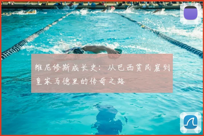 维尼修斯成长史:从巴西贫民窟到皇家马德里的传奇之路