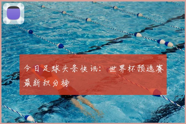 今日足球头条快讯：世界杯预选赛最新积分榜