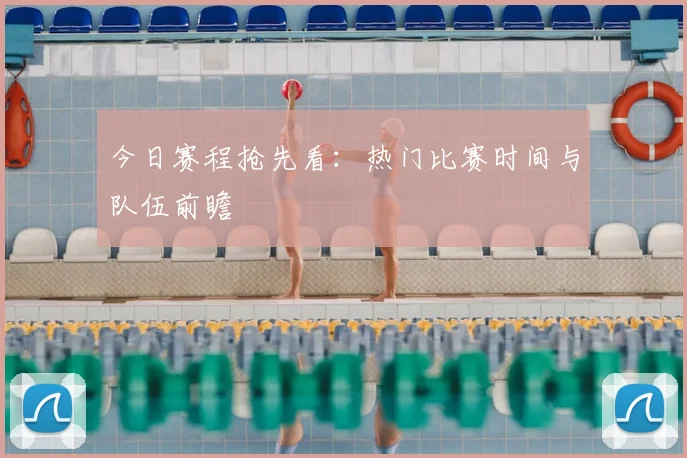 今日赛程抢先看:热门比赛时间与队伍前瞻