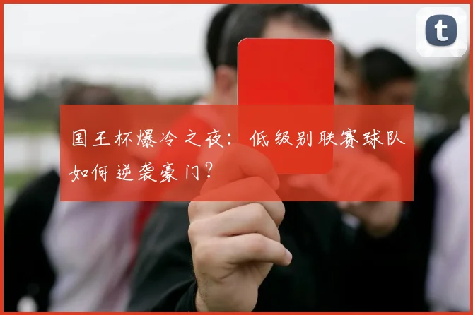 国王杯爆冷之夜：低级别联赛球队如何逆袭豪门？