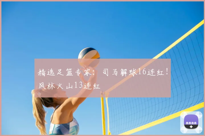 精选足篮专家:司马解球16连红!风林火山13连红