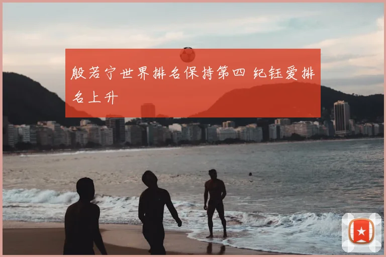殷若宁世界排名保持第四 纪钰爱排名上升