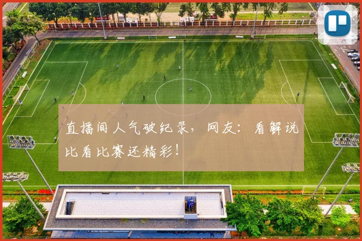 直播间人气破纪录，网友：看解说比看比赛还精彩！