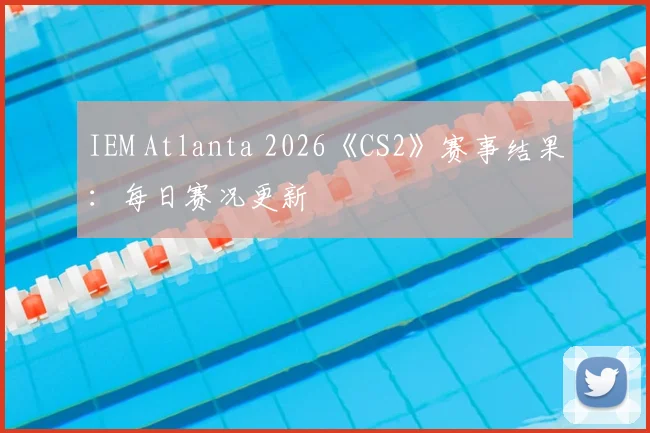 IEM Atlanta 2026《CS2》赛事结果：每日赛况更新