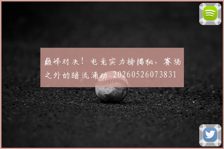 巅峰对决！电竞实力榜揭秘，赛场之外的暗流涌动_20260526073831