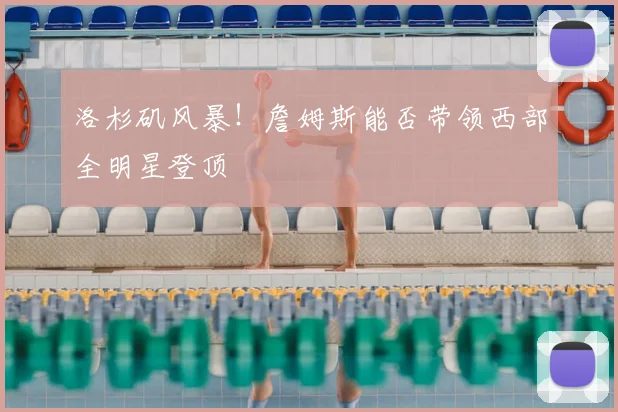 洛杉矶风暴!詹姆斯能否带领西部全明星登顶