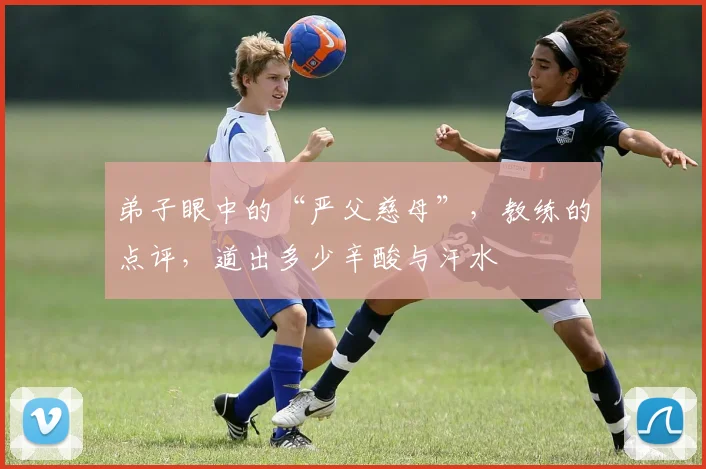 弟子眼中的“严父慈母”，教练的点评，道出多少辛酸与汗水