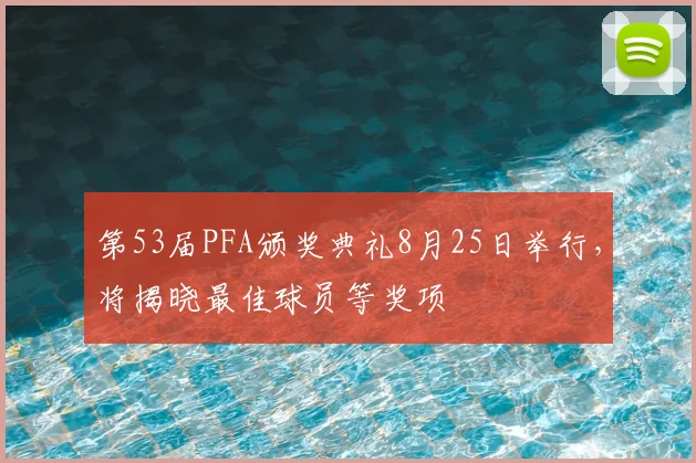 第53届PFA颁奖典礼8月25日举行，将揭晓最佳球员等奖项