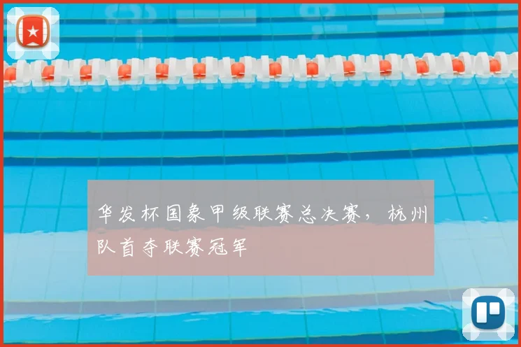华发杯国象甲级联赛总决赛,杭州队首夺联赛冠军