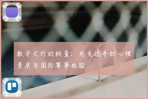 数字之外的较量:电竞选手的心理素质与国际赛事经验