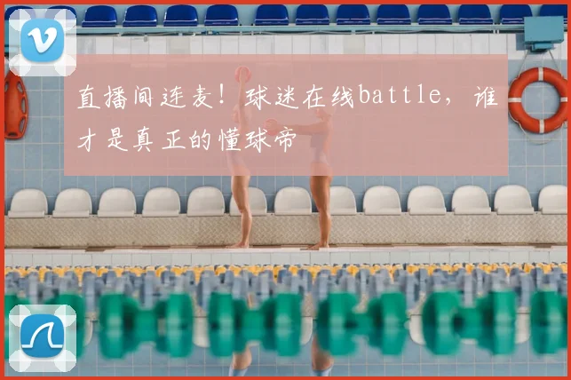 直播间连麦!球迷在线battle,谁才是真正的懂球帝