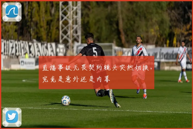 直播事故无畏契约镜头突然切换，究竟是意外还是内幕