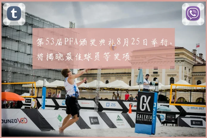 第53届PFA颁奖典礼8月25日举行，将揭晓最佳球员等奖项