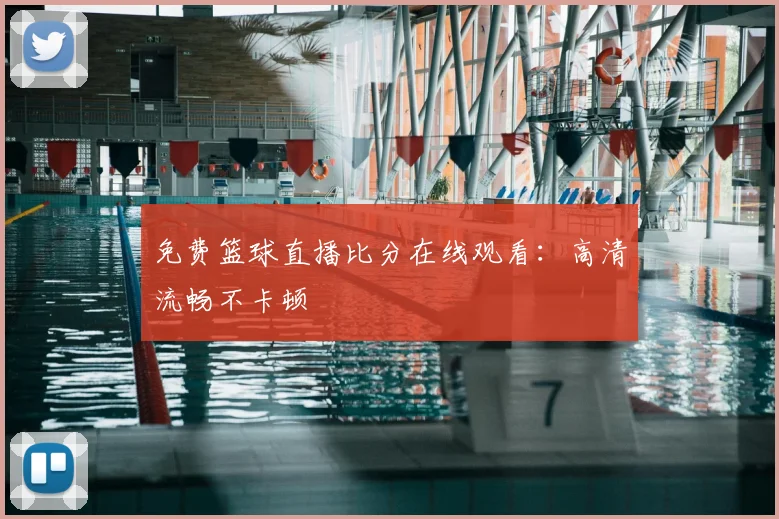 免费篮球直播比分在线观看:高清流畅不卡顿