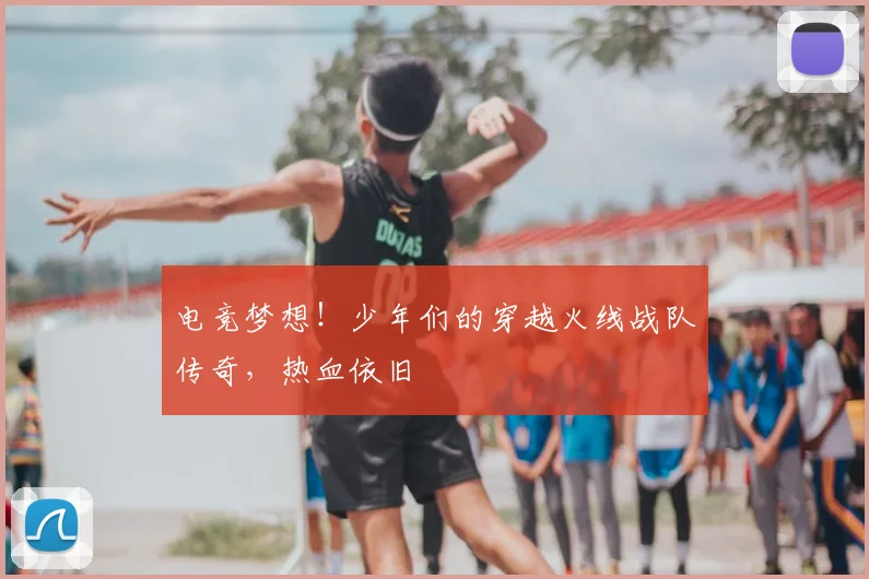 电竞梦想！少年们的穿越火线战队传奇，热血依旧