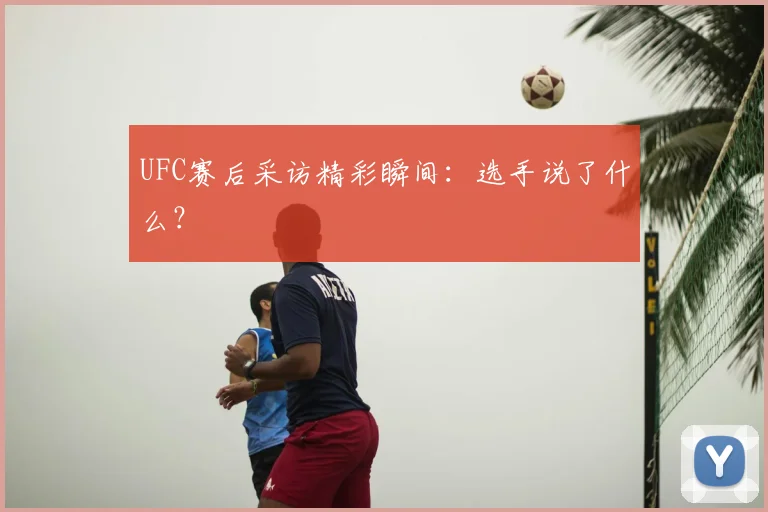 UFC赛后采访精彩瞬间：选手说了什么？