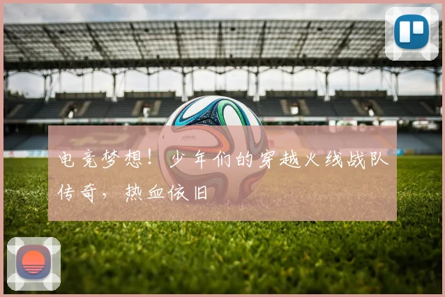 电竞梦想！少年们的穿越火线战队传奇，热血依旧