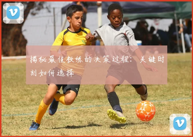揭秘最佳教练的决策过程:关键时刻如何选择