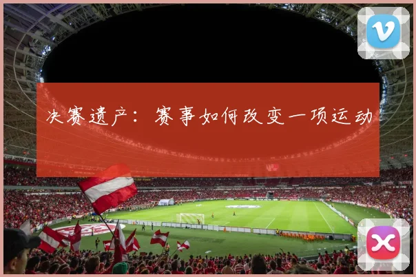 决赛遗产：赛事如何改变一项运动