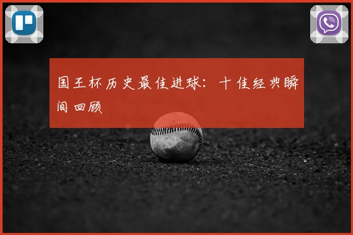 国王杯历史最佳进球：十佳经典瞬间回顾