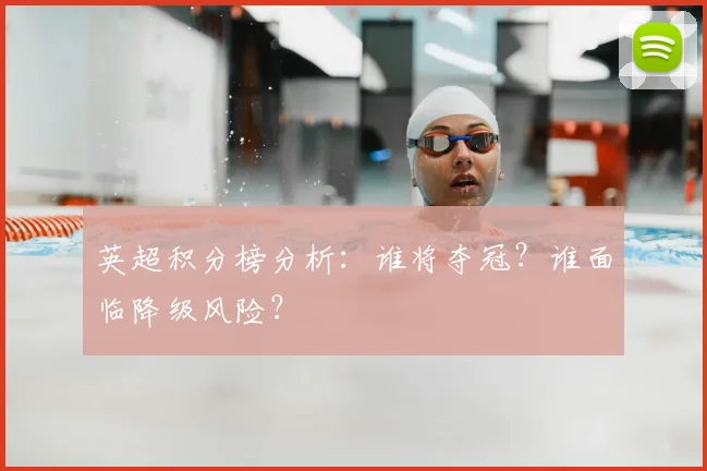 英超积分榜分析:谁将夺冠?谁面临降级风险?