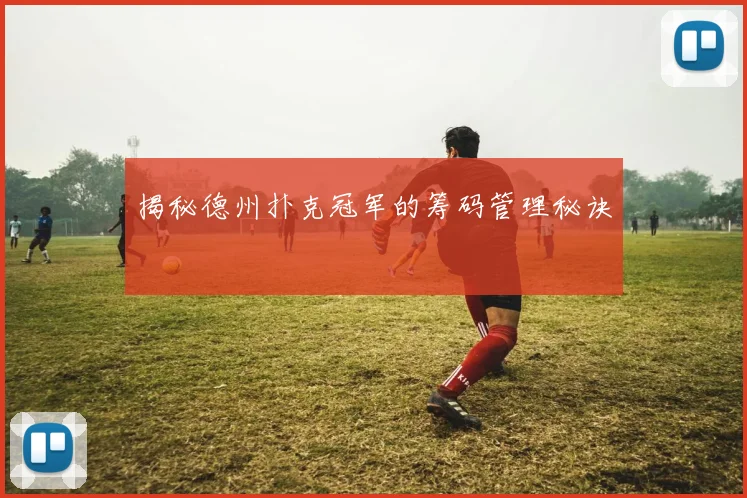 揭秘德州扑克冠军的筹码管理秘诀