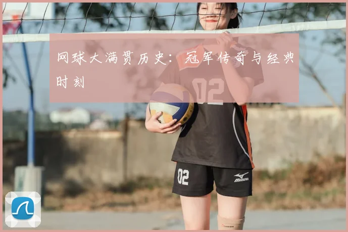 网球大满贯历史:冠军传奇与经典时刻