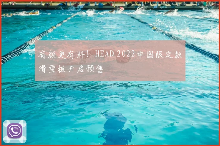 有颜更有料！HEAD 2022中国限定款滑雪板开启预售