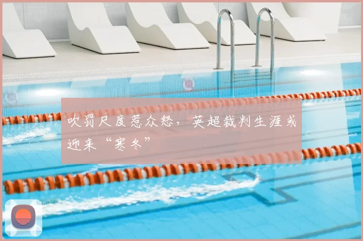 吹罚尺度惹众怒，英超裁判生涯或迎来“寒冬”