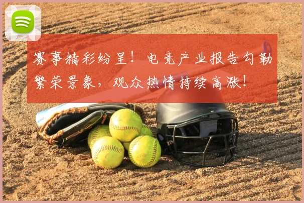 赛事精彩纷呈!电竞产业报告勾勒繁荣景象,观众热情持续高涨!