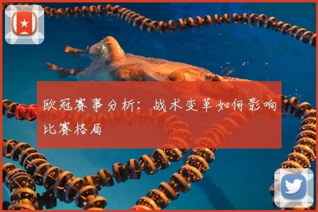 欧冠赛事分析：战术变革如何影响比赛格局