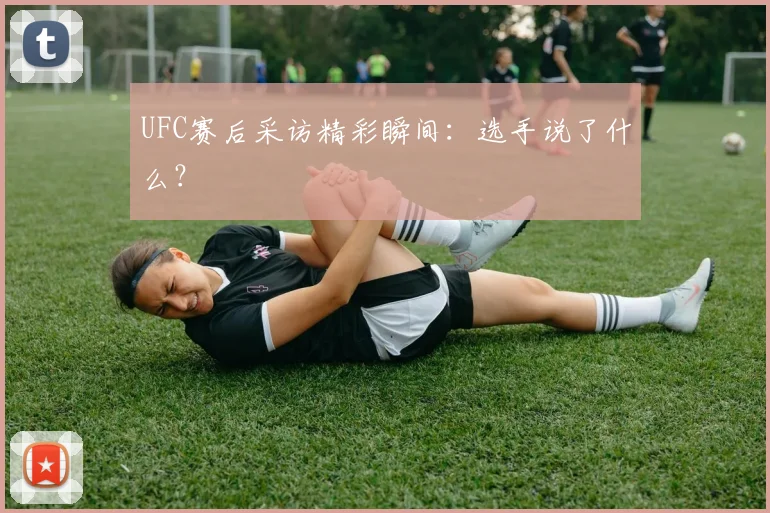 UFC赛后采访精彩瞬间：选手说了什么？