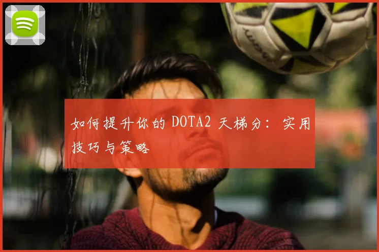如何提升你的 DOTA2 天梯分:实用技巧与策略