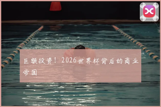 巨额投资!2026世界杯背后的商业帝国