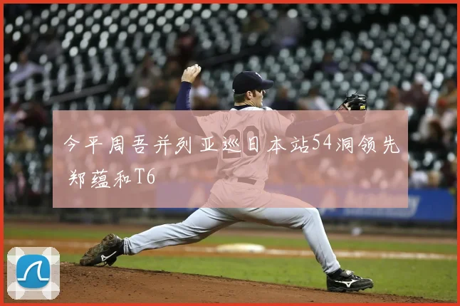 今平周吾并列亚巡日本站54洞领先 郑蕴和T6