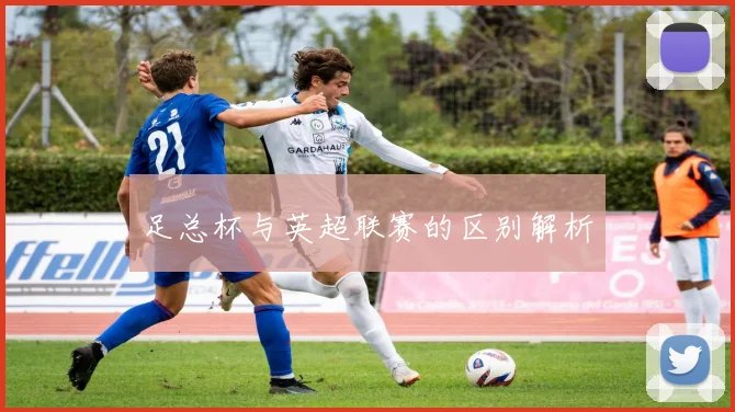 足总杯与英超联赛的区别解析