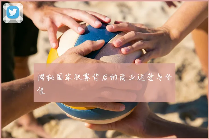 揭秘国家联赛背后的商业运营与价值