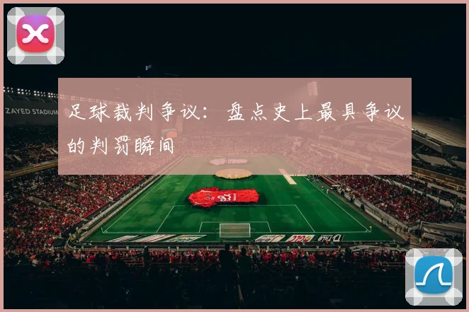 足球裁判争议：盘点史上最具争议的判罚瞬间