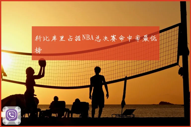 科比库里占据NBA总决赛命中率最低榜